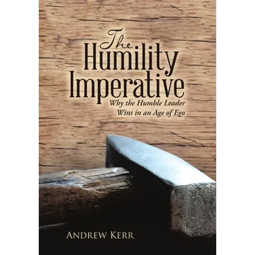 The Humility Imperative: Why the Humble Leader Wins in an Age of Ego - Hardcover