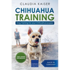 Chihuahua Training: Dog Training for Your Chihuahua Puppy - Paperback