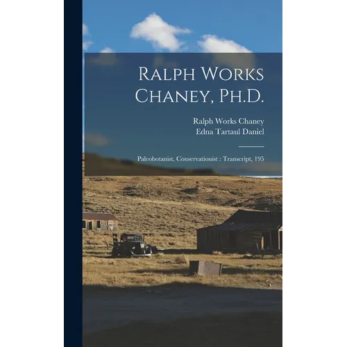 Ralph Works Chaney, Ph.D.: Paleobotanist, Conservationist: Transcript, 195 - Hardcover