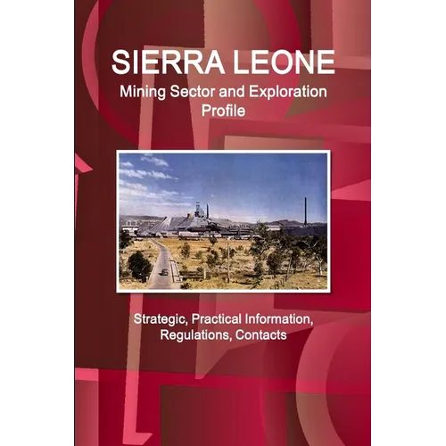 Sierra Leone Mining Sector and Exploration Profile - Strategic, Practical Information, Regulations, Contacts - Paperback