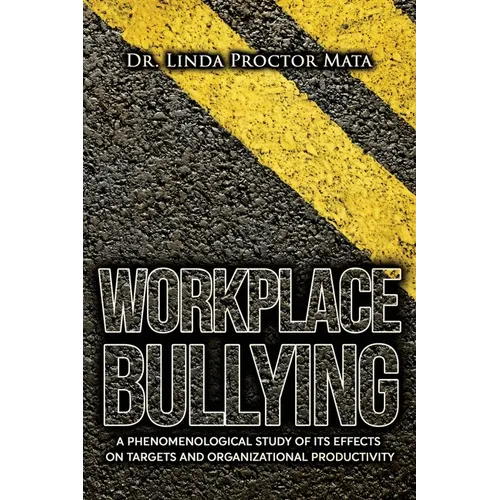Workplace Bullying: A Phenomenological Study of Is Human and Organizational Productivity Effects on Targets and Organizational Productivity - Paperback