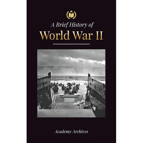 The Brief History of World War 2: The Rise of Adolf Hitler, Nazi Germany and the Third Reich, Allied Forces, and the Battles from Blitzkriegs to Atom - Paperback