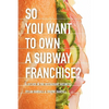 So You Want to Own a Subway Franchise?: A Decade in the Restaurant Business - Paperback