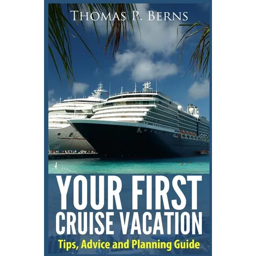 Your First Cruise Vacation: Tips, Advice and Planning Guide - Paperback