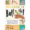 Balance Is Bullshit: A Realistic Approach to Integrating Healthier Habits Into Your Life - Paperback
