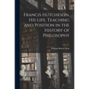 Francis Hutcheson, His Life, Teaching and Position in the History of Philosophy - Paperback