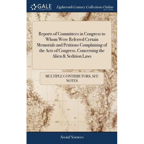 Reports of Committees in Congress to Whom Were Referred Certain Memorials and Petitions Complaining of the Acts of Congress, Concerning the Alien & Se - Hardcover