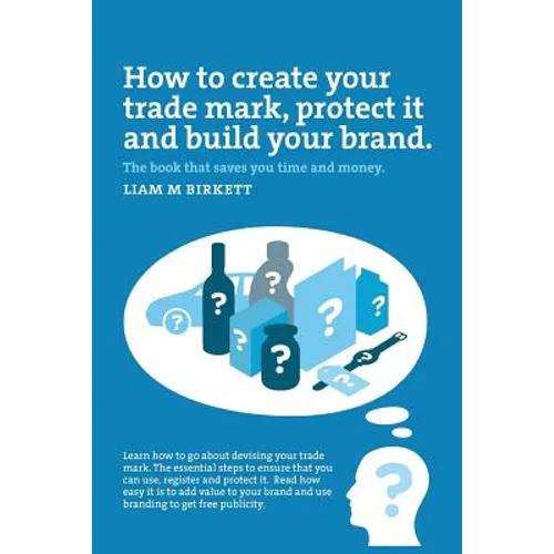 How to Create a Trade Mark, Protect it and Build your Brand: Liam Birkett - Paperback