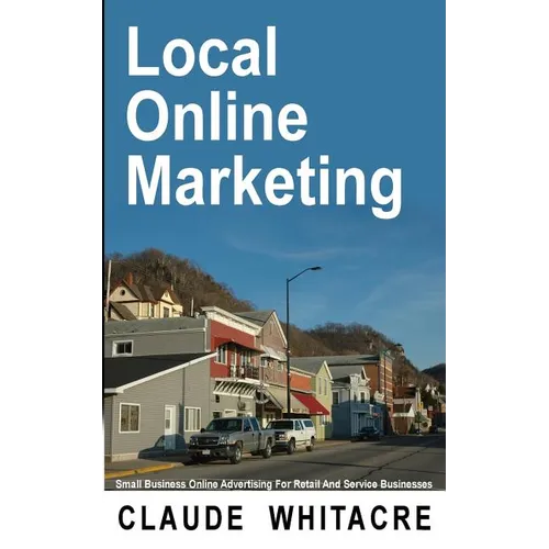 Local Online Marketing: Small Business Online Advertising For Retail And Service Businesses - Paperback