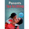 Parents Tao Te Ching: A 7 Step Parenting Framework To Make Your Children Love You Even More, Without Compromising Your Hectic Schedule - Paperback