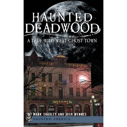 Haunted Deadwood: A True Wild West Ghost Town - Hardcover