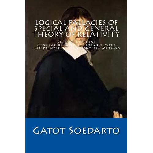 Logical Fallacies Of Special And General Theory Of Relativity: Second Edition: General Relativity Doesn't Meet The Principles Of Scientific Method - Paperback