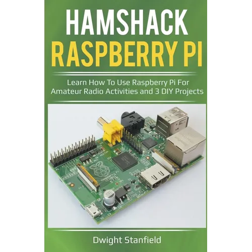 Hamshack Raspberry Pi: Learn How To Use Raspberry Pi For Amateur Radio Activities And 3 DIY Projects - Paperback