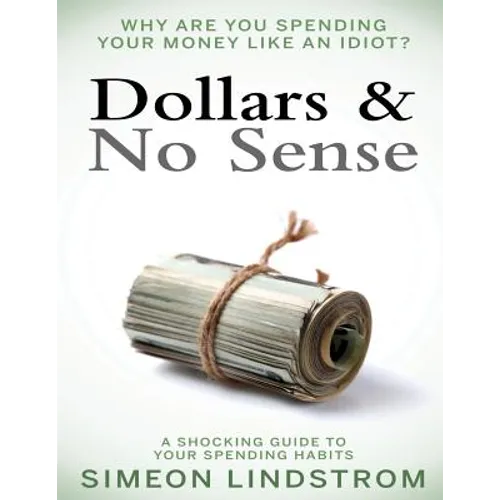 Dollars & No Sense: Why Are You Spending Your Money Like An Idiot?: Budgeting, Budgeting for Beginners, How to Save Money, Money Managemen - Paperback
