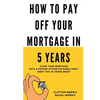 How To Pay Off Your Mortgage In 5 Years: Slash your mortgage with a proven system the banks don't want you to know about - Paperback