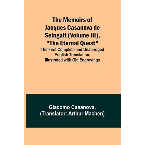 The Memoirs of Jacques Casanova de Seingalt (Volume III), "The Eternal Quest"; The First Complete and Unabridged English Translation, Illustrated with - Paperback