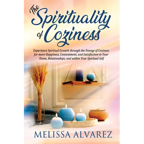 The Spirituality of Coziness: Experience Spiritual Growth through the Energy of Coziness for more Happiness, Contentment, and Satisfaction in Your Hom - Paperback