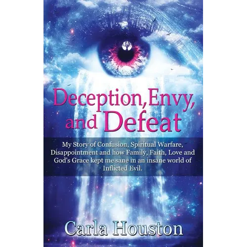Deception, Envy, and Defeat: My Story of Confusion, Spiritual Warfare, Disappointment and how Family, Faith, Love and God's Grace Kept Me Sane in an I - Paperback