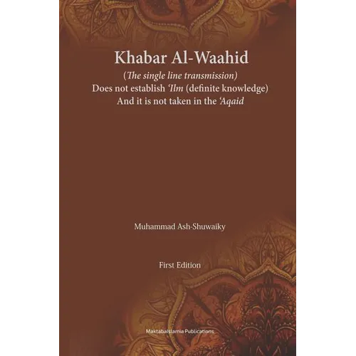 Khabar Al-Waahid (the single line transmission): Khabar Al Waahid does not establish 'ilm and it is not taken in the 'Aqaid - Paperback