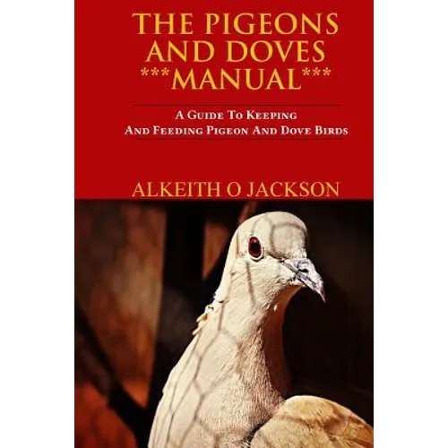 The Pigeons And Doves Manual: A Guide To Keeping And Feeding Pigeon And Dove Birds - Paperback