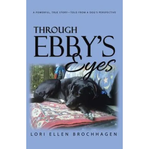 Through Ebby's Eyes: A Powerful, True Story-Told from a Dog's Perspective - Paperback