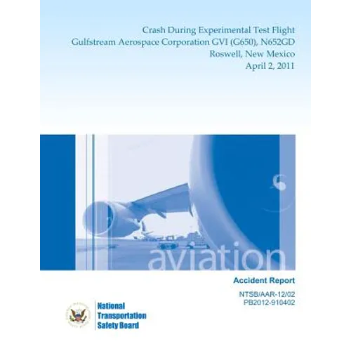 Aircraft Accident Report: Crash During Experimental Test Flight Gulfstream Aerospace Corporation GVI (G650), N652GD Roswell, New Mexico April 2, 2011 - Paperback