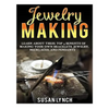 Jewelry Making: Learn About These Top 9 Benefits Of Making Your Own Bracelets, Jewelry, Necklaces, And Pendants - Paperback