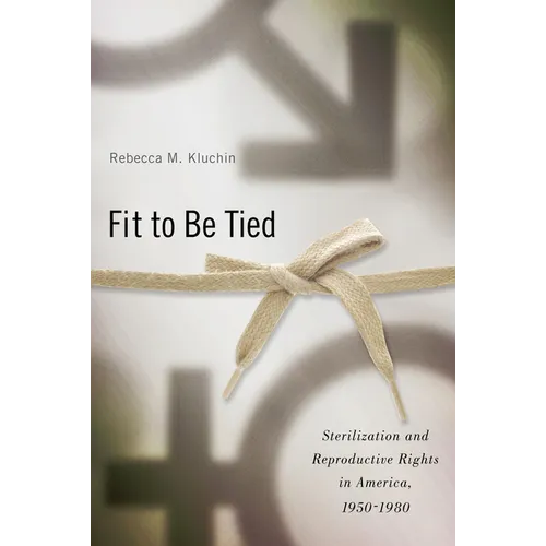 Fit to Be Tied: Sterilization and Reproductive Rights in America, 1950-1980 - Paperback