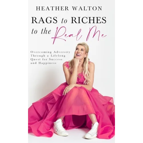 Rags to Riches to the Real Me: Overcoming Adversity Through a Lifelong Quest for Success and Happiness - Hardcover