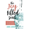The Joy Filled Soul: Discover Peace and Contentment in Your Everyday - Hardcover
