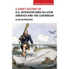 A Short History of U.S. Interventions in Latin America and the Caribbean - Paperback