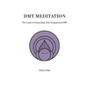 DMT Meditation: The Guide to Channeling Your Endogenous DMT - Paperback