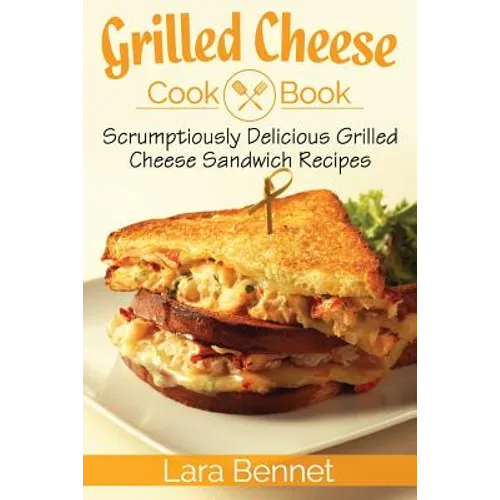 Grilled Cheese Cookbook: Scrumptiously Delicious Grilled Cheese Sandwich Recipes - Paperback
