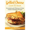 Grilled Cheese Cookbook: Scrumptiously Delicious Grilled Cheese Sandwich Recipes - Paperback