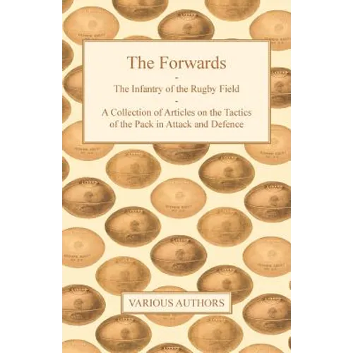 The Forwards - The Infantry of the Rugby Field - A Collection of Articles on the Tactics of the Pack in Attack and Defence - Paperback