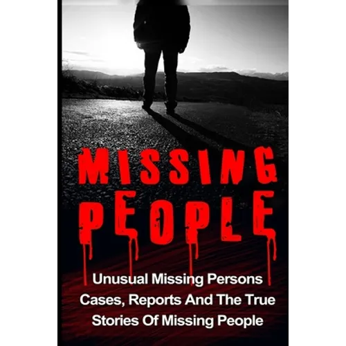 Missing People: Unusual Missing Persons Cases, Reports And True Stories Of Missing People - Paperback
