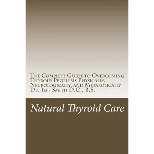 Natural Thyroid Care: The Complete Guide to Overcoming Thyroid Problems Physically, Neurologically, and Metabolically - Paperback