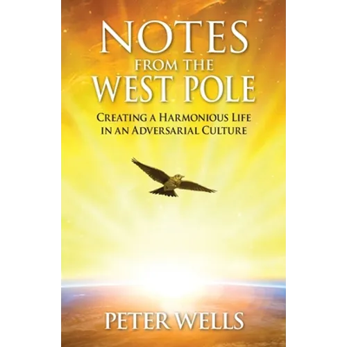 Notes From The West Pole: Creating a Harmonious Life in an Adversarial Culture - Paperback