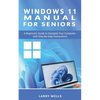 Windows 11 Manual For Seniors: A Beginners Guide to Navigate Your Computer with Step-by-Step Instructions - Paperback