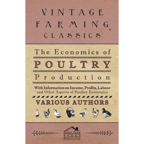 The Economics of Poultry Production - With Information on Income, Profits, Labour and Other Aspects of Poultry Economics - Paperback