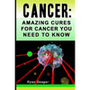 Cancer: Amazing Cures for Cancer You Need to Know - Paperback