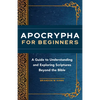 Apocrypha for Beginners: A Guide to Understanding and Exploring Scriptures Beyond the Bible - Paperback