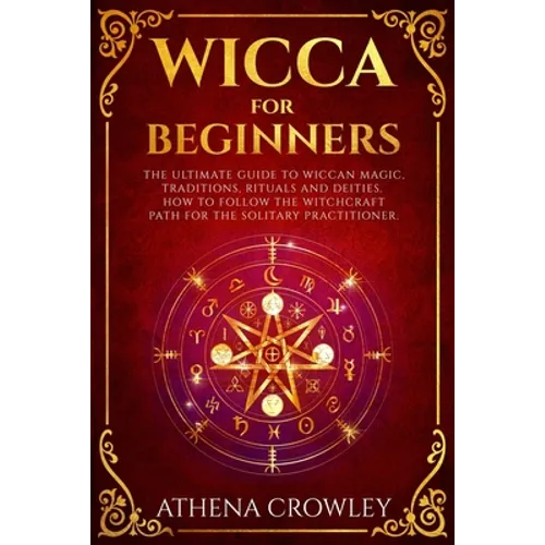 Wicca for Beginners: The Ultimate guide to Wiccan Magic, traditions, rituals and deities. How to follow the Witchcraft Path for the solitar - Paperback