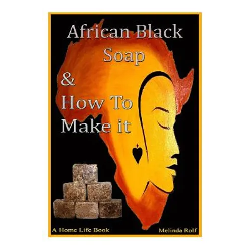 African Black Soap & How to Make It: A Complete Guide to African Black Soap - Paperback
