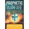 Prophetic Warfare: Unleashing Supernatural Power in Warfare - Paperback