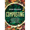 Composting: The Ultimate Guide to Creating Your Own Organic Compost in Your Backyard and Using It for Organic Gardening to Create - Paperback