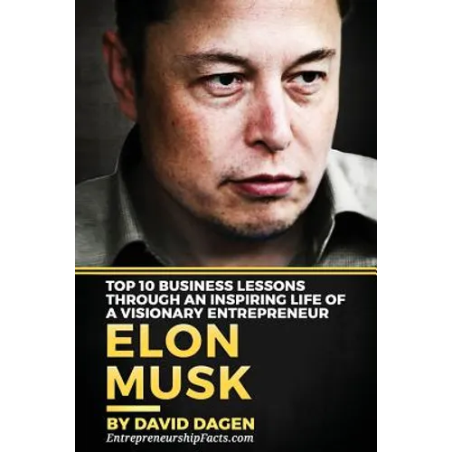Elon Musk- Top 10 Business Lessons Through An Inspiring Life Of A Visionary Entrepreneur: The Man With A Quest To Change The World's Future - Paperback