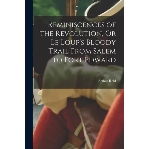 Reminiscences of the Revolution, Or Le Loup's Bloody Trail From Salem to Fort Edward - Paperback