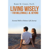 Living Wisely - For Millennials & Beyond: Essential Skills for Life's Journey - Paperback