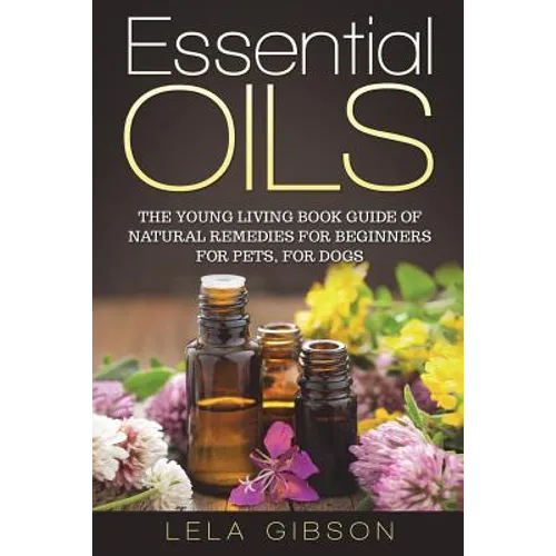 Essential Oils: The Young Living Book Guide of Natural Remedies for Beginners for Pets, For Dogs - Paperback